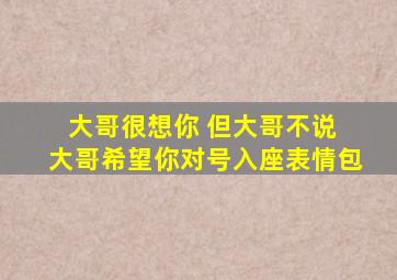 大哥很想你 但大哥不说 大哥希望你对号入座表情包